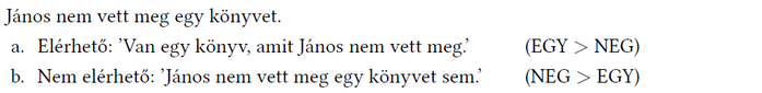 János nem vett meg egy könyvet. Elérhető: Van egy könyv, amit János nem vett meg. (EGY > NEG) Nem elérhető: János nem vett meg egy könyvet sem. (NEG > EGY)