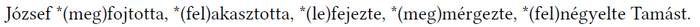József különböző cselekvései Tamással József *(meg)fojtotta, *(fel)akasztotta, *(le)fejezte, *(meg)mérgezte, *(fel)négyelte Tamást.