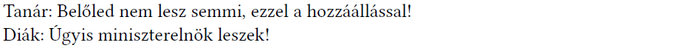 Tanár és diák párbeszéde a hozzáállásról Tanár: Belőled nem lesz semmi, ezzel a hozzáállással! Diák: Úgyis miniszterelnök leszek!