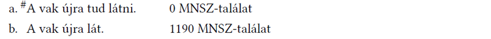 Összehasonlítás a vak újra lát mondatok MNSZ-találatairól Két mondat MNSZ-találatai: '#A vak újra tud látni' 0 találat, 'A vak újra lát' 1190 találat.